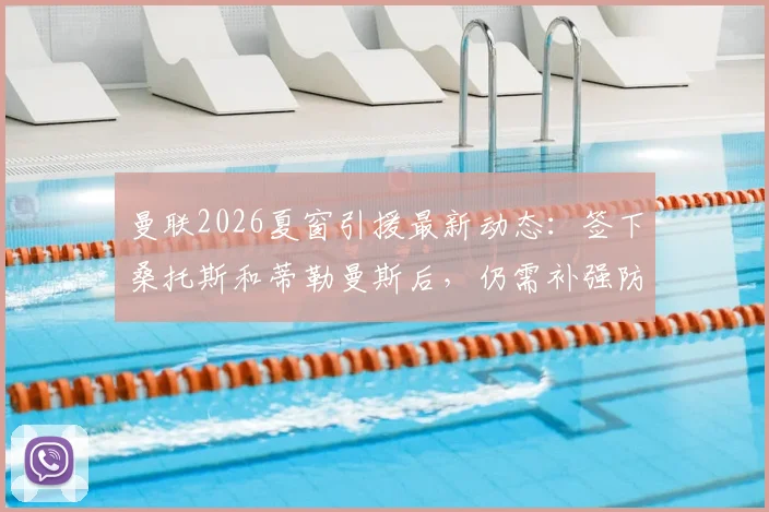 曼联2026夏窗引援最新动态：签下桑托斯和蒂勒曼斯后，仍需补强防守型中场，潜在目标有哪些？