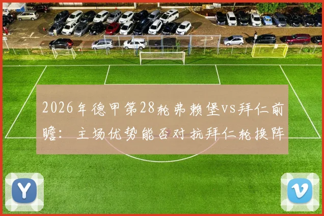 2026年德甲第28轮弗赖堡vs拜仁前瞻:主场优势能否对抗拜仁轮换阵容,附双方历史战绩与阵容预测