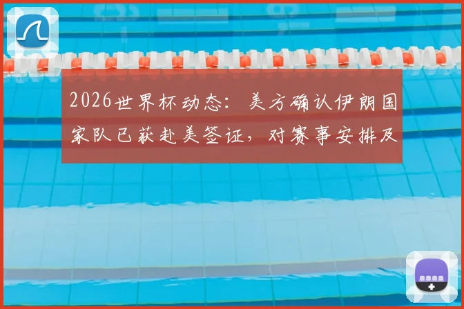 2026世界杯动态：美方确认伊朗国家队已获赴美签证，对赛事安排及国际关系影响分析