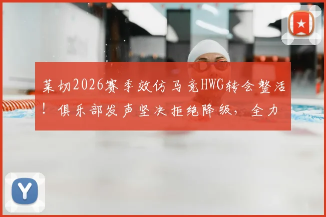 莱切2026赛季效仿马竞HWG转会整活!俱乐部发声坚决拒绝降级,全力保在意甲席位