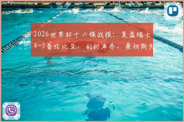 2026世界杯十六强战报：复盘瑞士4-3哥伦比亚，剖析库乔、桑切斯失点关键瞬间与晋级之路