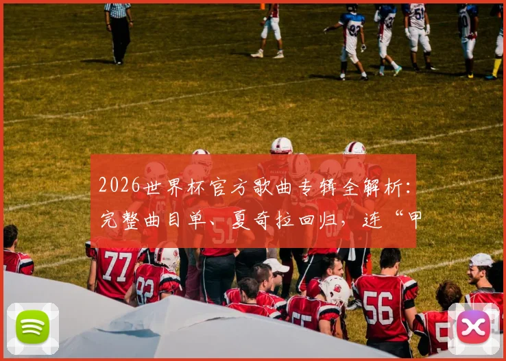 2026世界杯官方歌曲专辑全解析：完整曲目单、夏奇拉回归，连“甲亢哥”都上榜了！