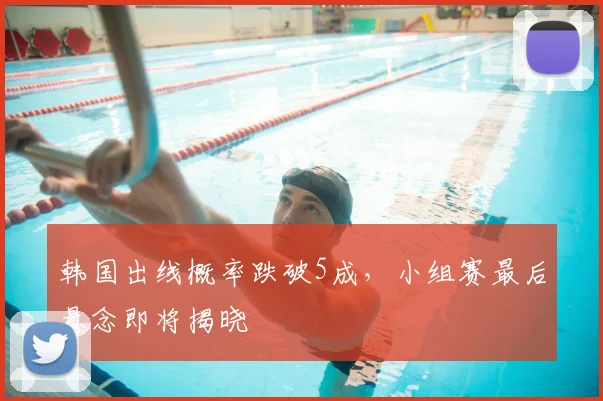 韩国出线概率跌破5成，小组赛最后悬念即将揭晓