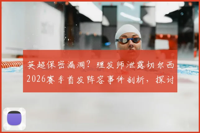 英超保密漏洞?理发师泄露切尔西2026赛季首发阵容事件剖析,探讨球队如何严防战术泄密
