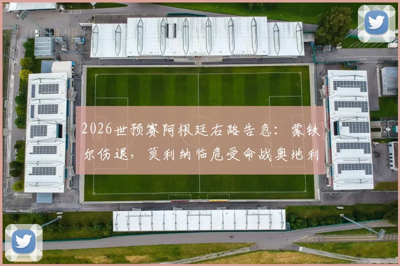 2026世预赛阿根廷右路告急：蒙铁尔伤退，莫利纳临危受命战奥地利，斯卡洛尼如何调整后防