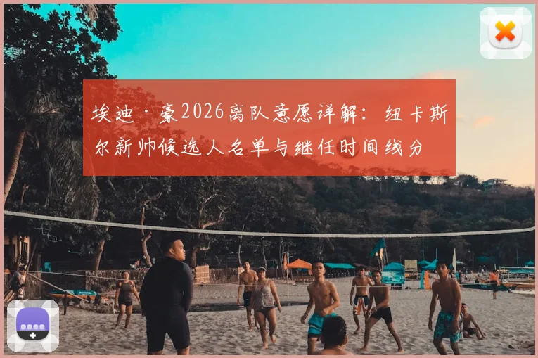 埃迪·豪2026离队意愿详解：纽卡斯尔新帅候选人名单与继任时间线分析