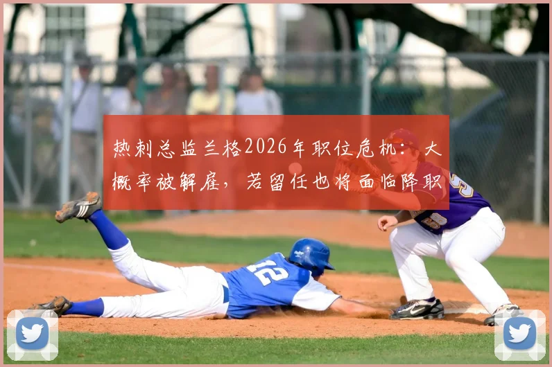 热刺总监兰格2026年职位危机：大概率被解雇，若留任也将面临降职调整