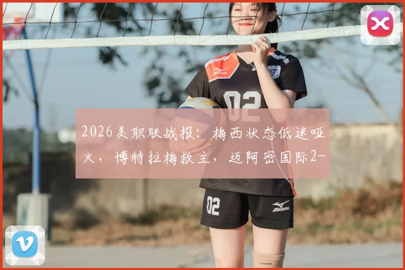2026美职联战报：梅西状态低迷哑火，博特拉梅救主，迈阿密国际2-2憾平纽约红牛
