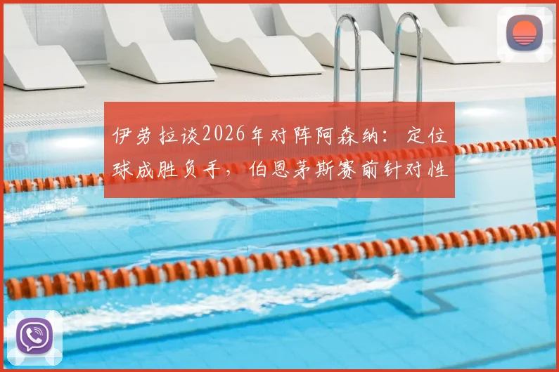 伊劳拉谈2026年对阵阿森纳：定位球成胜负手，伯恩茅斯赛前针对性部署全解析