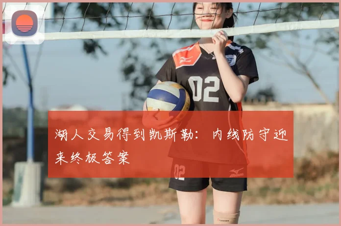 湖人交易得到凯斯勒：内线防守迎来终极答案