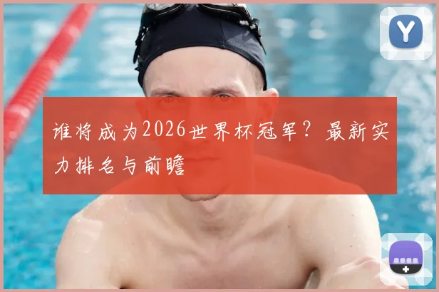 谁将成为2026世界杯冠军？最新实力排名与前瞻