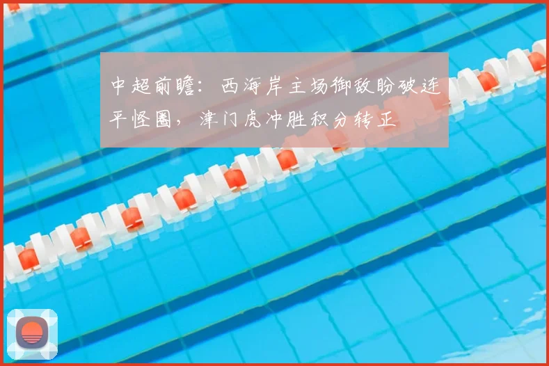中超前瞻：西海岸主场御敌盼破连平怪圈，津门虎冲胜积分转正