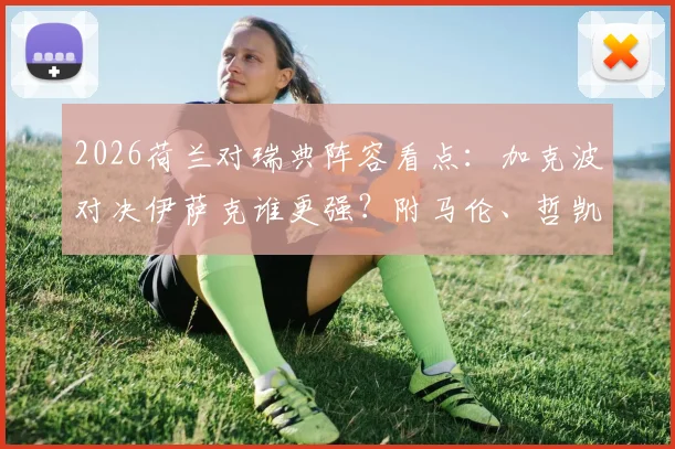 2026荷兰对瑞典阵容看点：加克波对决伊萨克谁更强？附马伦、哲凯赖什关键角色解析