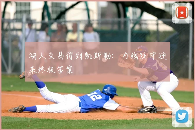 湖人交易得到凯斯勒：内线防守迎来终极答案
