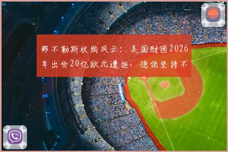 那不勒斯收购风云：美国财团2026年出价20亿欧元遭拒，德佬坚持不卖意甲豪门内幕解析
