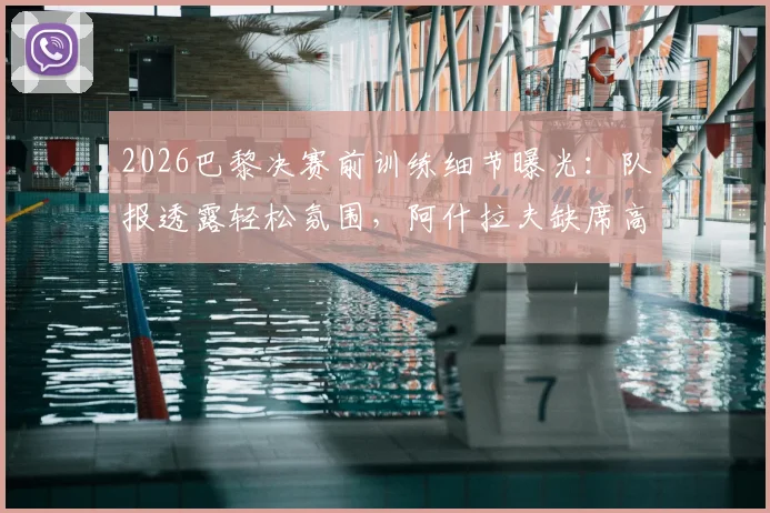 2026巴黎决赛前训练细节曝光：队报透露轻松氛围，阿什拉夫缺席高强度冲刺引关注