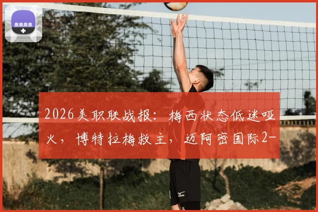 2026美职联战报：梅西状态低迷哑火，博特拉梅救主，迈阿密国际2-2憾平纽约红牛