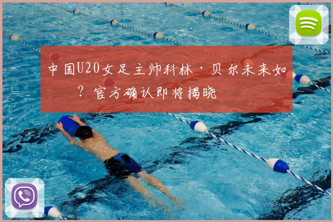 中国U20女足主帅科林·贝尔未来如何？官方确认即将揭晓
